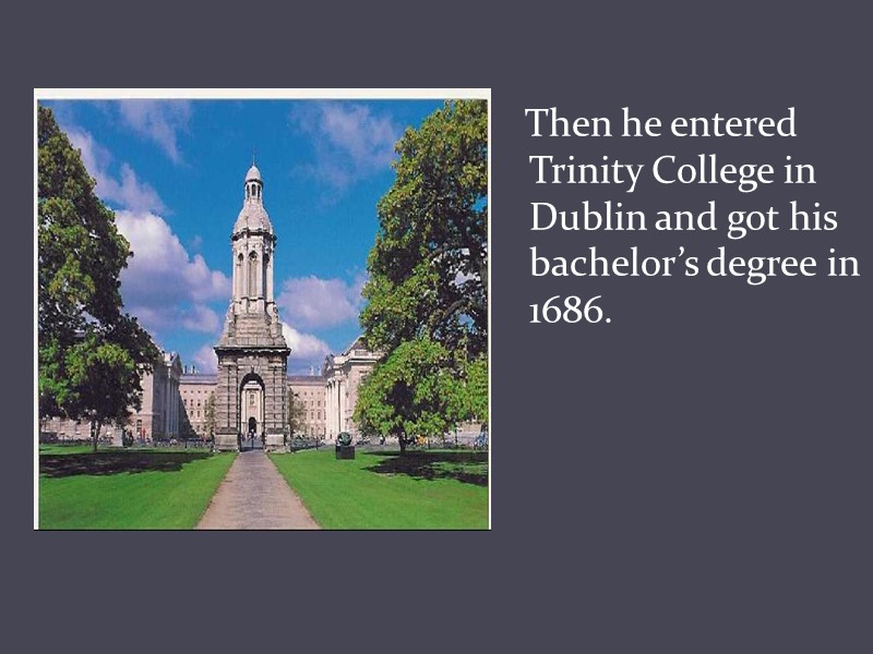Then he entered Trinity College in Dublin and got his bachelor’s degree in 1686.